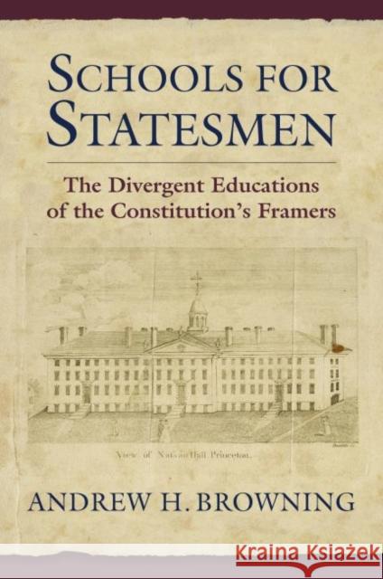 Schools for Statesmen: The Divergent Educations of the Constitutional Framers Andrew H. Browning 9780700633098
