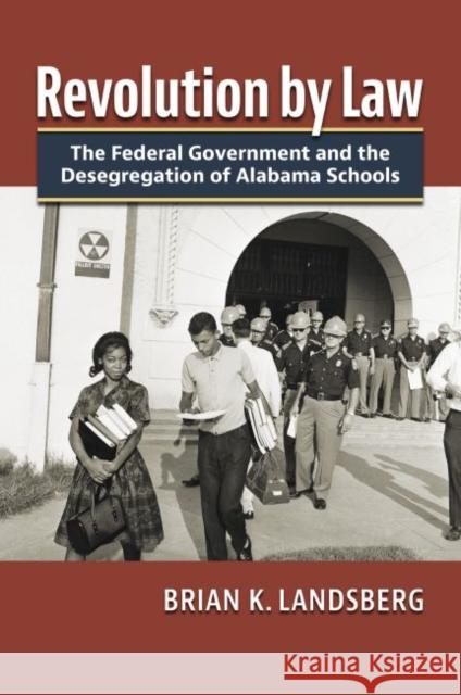 Revolution by Law: The Federal Government and the Desegregation of Alabama Schools Brian K. Landsberg 9780700633203