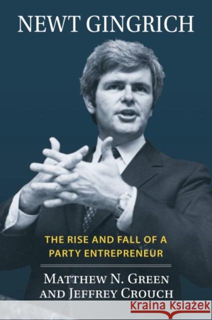 Newt Gingrich: The Rise and Fall of a Party Entrepreneur Matthew N. Green                         Jeffrey Crouch 9780700633265