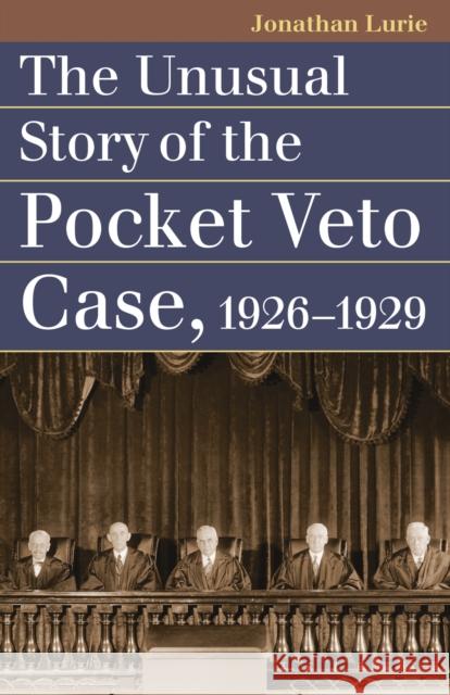 The Unusual Story of the Pocket Veto Case, 1926-1929 Jonathan Lurie 9780700633395 University Press of Kansas