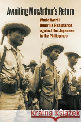 Awaiting Macarthur's Return: World War II Guerrilla Resistance Against the Japanese in the Philippines Villanueva, James 9780700633579 University Press of Kansas