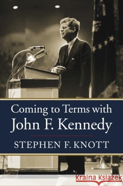 Coming to Terms with John F. Kennedy Stephen F. Knott 9780700633654