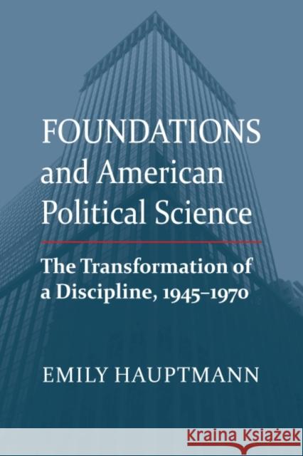 Foundations and American Political Science: The Transformation of a Discipline, 1945-1970 Hauptmann, Emily 9780700633777 University Press of Kansas