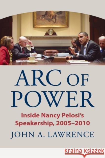 Arc of Power: Inside Nancy Pelosi's Speakership, 2005-2010 Lawrence, John A. 9780700633791 University Press of Kansas