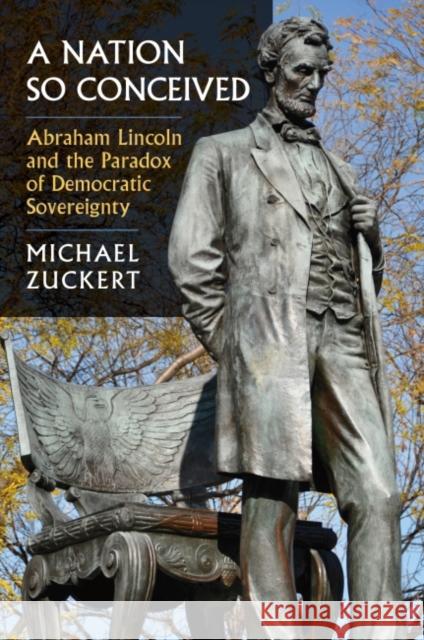 A Nation So Conceived: Abraham Lincoln and the Paradox of Democratic Sovereignty Zuckert, Michael P. 9780700633920