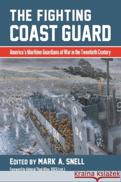 The Fighting Coast Guard: America's Maritime Guardians at War in the Twentieth Century, with Foreword by Admiral Thad Allen, USCG (Ret.) Snell, Mark A. 9780700633944 University Press of Kansas