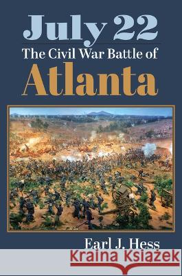 July 22: The Civil War Battle of Atlanta Earl J. Hess 9780700633968 University Press of Kansas