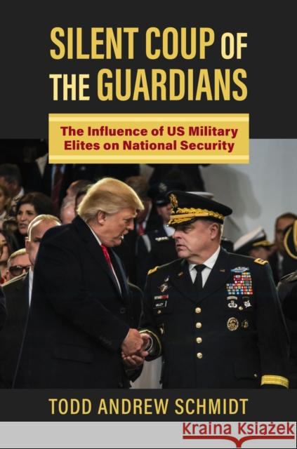 Silent Coup of the Guardians: The Influence of U.S. Military Elites on National Security Schmidt, Todd Andrew 9780700633982 University Press of Kansas