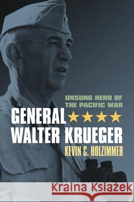 General Walter Krueger: Unsung Hero of the Pacific War Kevin C. Holzimmer 9780700634040 Eurospan (JL)