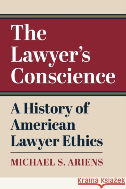 The Lawyer's Conscience: A History of American Lawyer Ethics Ariens, Michael S. 9780700634095