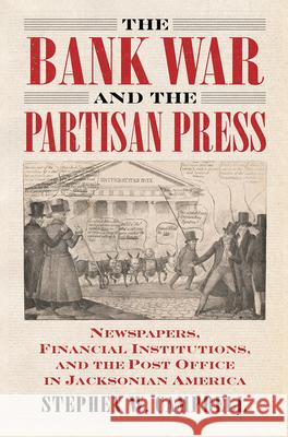 The Bank War and the Partisan Press: Newspapers, Financial Institutions, and the Post Office in Jacksonian America Campbell, Stephen 9780700634187 University Press of Kansas