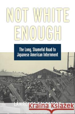 Not White Enough: The Long, Shameful Road to Japanese American Internment Lawrence Goldstone 9780700634255 University Press of Kansas
