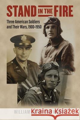 Stand in the Fire: Three American Soldiers and Their Wars, 1900-1950 William Crawford Woods 9780700634637
