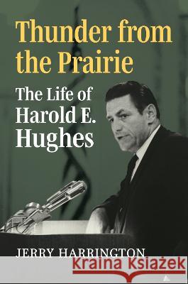 Thunder from the Prairie: The Life of Harold E. Hughes Jerry Harrington   9780700634699 University Press of Kansas