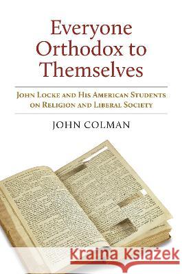 Everyone Orthodox to Themselves: John Locke and His American Students on Religion and Liberal Society John Colman   9780700635016 University Press of Kansas