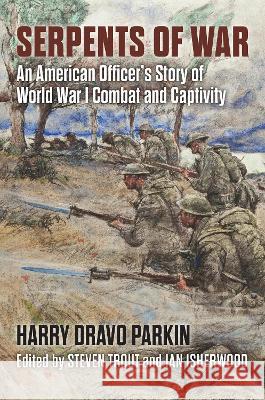 Serpents of War: An American Officer's Story of World War I Combat and Captivity Harry Dravo Parkin Steven Trout Ian Isherwood 9780700635054