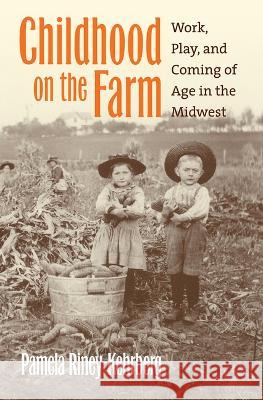 Childhood on the Farm: Work, Play, and Coming of Age in the Midwest Pamela Riney-Kehrberg 9780700635184 University Press of Kansas