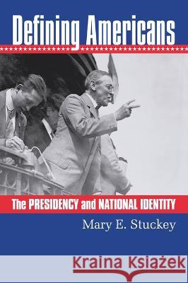 Defining Americans: The Presidency and National Identity Mary E. Stuckey 9780700635207