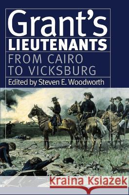 Grant\'s Lieutenants: From Cairo to Vicksburg Steven E. Woodworth 9780700635252 University Press of Kansas