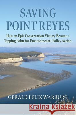 Saving Point Reyes: How an Epic Conservation Victory Became a Tipping Point for Environmental Policy Action Gerald Felix Warburg 9780700635443 University Press of Kansas