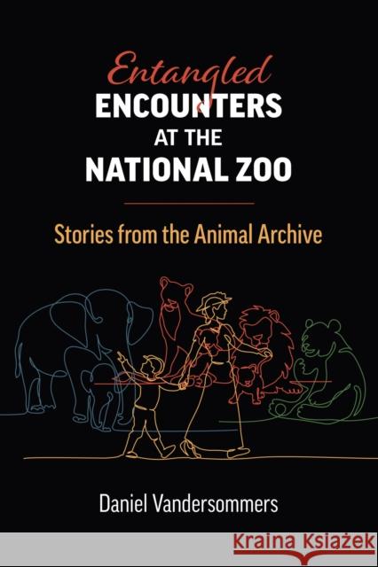 Entangled Encounters at the National Zoo: Stories from the Animal Archive Daniel Vandersommers 9780700635689 University Press of Kansas