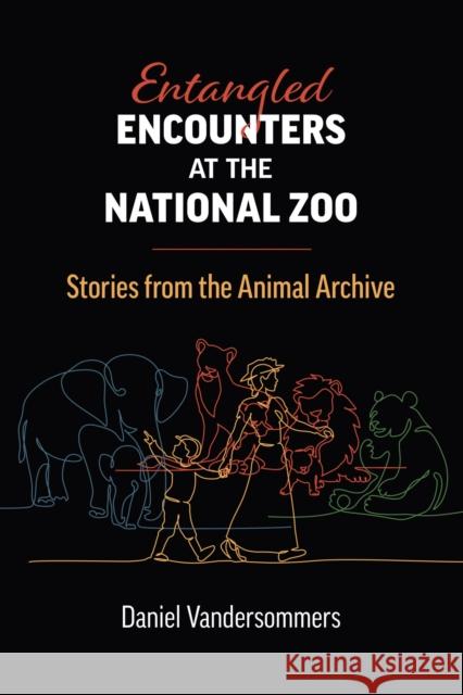 Entangled Encounters at the National Zoo: Stories from the Animal Archive Daniel Vandersommers 9780700635696 University Press of Kansas