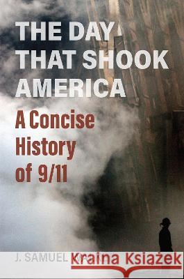 The Day That Shook America – A Concise History of 9/11 J. Samuel Walker 9780700636181