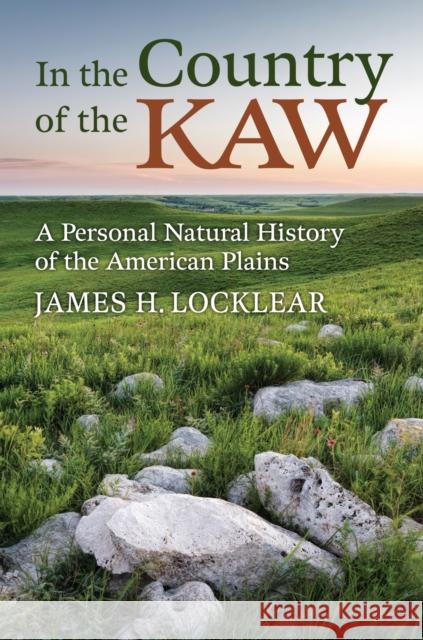 In the Country of the Kaw: A Personal Natural History of the American Plains James H. Locklear 9780700636419 University Press of Kansas