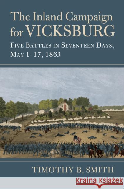 The Inland Campaign for Vicksburg: Five Battles in Seventeen Days, May 1-17, 1863 Timothy B. Smith 9780700636556 University Press of Kansas