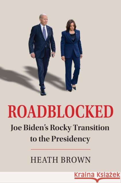 Roadblocked: Joe Biden's Rocky Transition to the Presidency Heath Brown 9780700637072