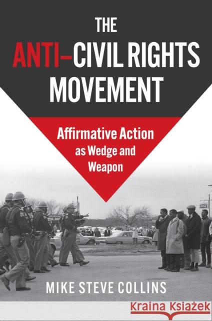 The Anti-Civil Rights Movement: Affirmative Action as Wedge and Weapon Mike Steve Collins 9780700637140 University Press of Kansas