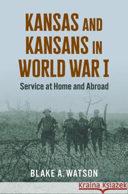 Kansas and Kansans in World War I: Service at Home and Abroad Blake Andrew Watson 9780700637409 University Press of Kansas