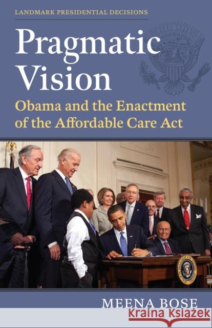 Pragmatic Vision: Obama and the Enactment of the Affordable Care Act Meena Bose 9780700637430 University Press of Kansas