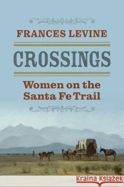 Crossings: Women on the Santa Fe Trail Frances Levine 9780700637812 University Press of Kansas