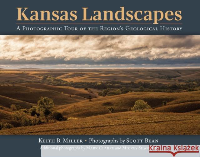 Kansas Landscapes: A Photographic Tour of the Region's Geological History Keith B. Miller 9780700638727 University Press of Kansas
