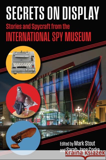 Secrets on Display: Stories and Spycraft from the International Spy Museum Sarah-Jane Corke Mark Stout 9780700638802 University Press of Kansas