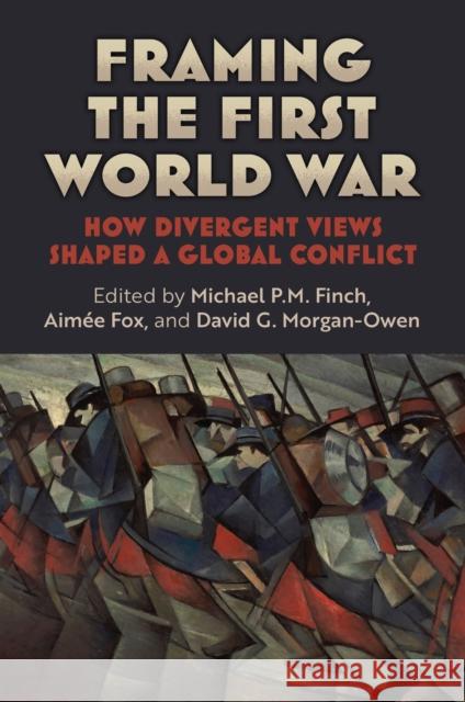Framing the First World War: How Divergent Views Shaped a Global Conflict Michael P. M. Fox Aim?e Fox David G. Morgan-Owen 9780700640560 University Press of Kansas