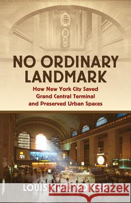 No Ordinary Landmark: How New York City Saved Grand Central Terminal and Preserved Urban Spaces Louis Hul 9780700640997 University Press of Kansas