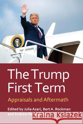 The Trump First Term: Appraisals and Aftermath Julia Azari Bert A. Rockman 9780700641185