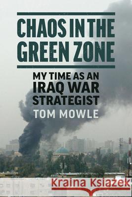 Chaos in the Green Zone: My Time as an Iraq War Strategist Tom Mowle John Nagl 9780700641314 University Press of Kansas