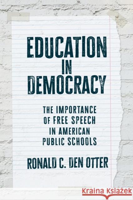 Education in Democracy: The Importance of Free Speech in American Public Schools Ronald C. Den Otter 9780700641475 University Press of Kansas