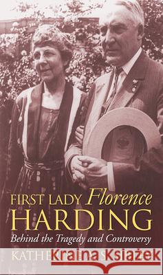 First Lady Florence Harding: Behind the Tragedy and Controversy Katherine A. S. Sibley 9780700641840