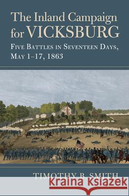 The Inland Campaign for Vicksburg: Five Battles in Seventeen Days, May 1-17, 1863 Timothy B. Smith 9780700641857 University Press of Kansas