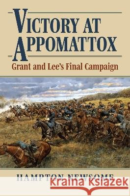 Victory at Appomattox Hampton Newsome 9780700643929 University Press of Kansas