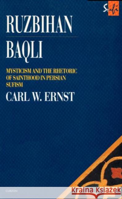 Ruzbihan Baqli: Mysticism and the Rhetoric of Sainthood in Persian Sufism Ernst, Carl W. 9780700703425