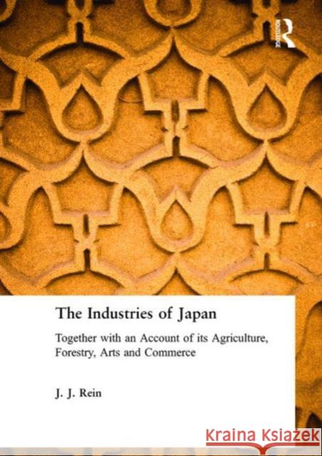 The Industries of Japan: Together with an Account of Its Agriculture, Forestry, Arts and Commerce Rein, J. J. 9780700703517 Routledge Chapman & Hall