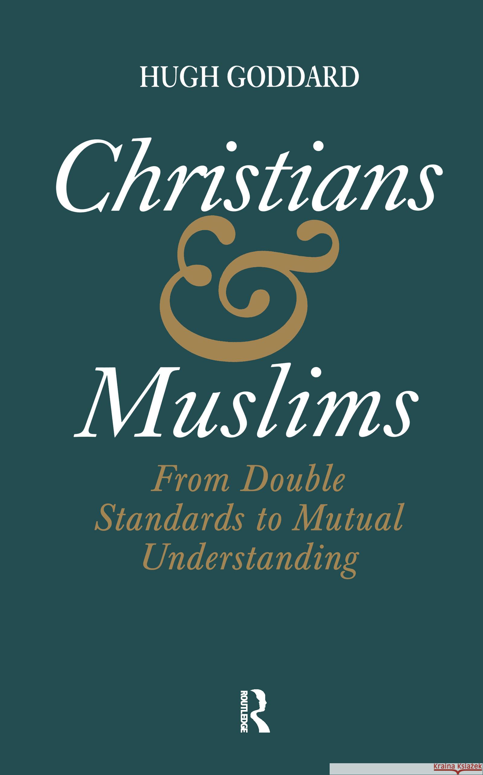 Christians and Muslims: From Double Standards to Mutual Understanding Goddard, Hugh 9780700703630