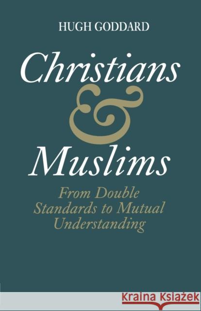 Christians and Muslims: From Double Standards to Mutual Understanding Goddard, Hugh 9780700703647 Routledge Chapman & Hall
