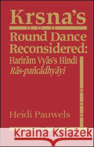 Krsna's Round Dance Reconsidered: Hariram Vyas's Hindi Ras-Pancadhyayi Pauwels, Heidi Rika Maria 9780700704262