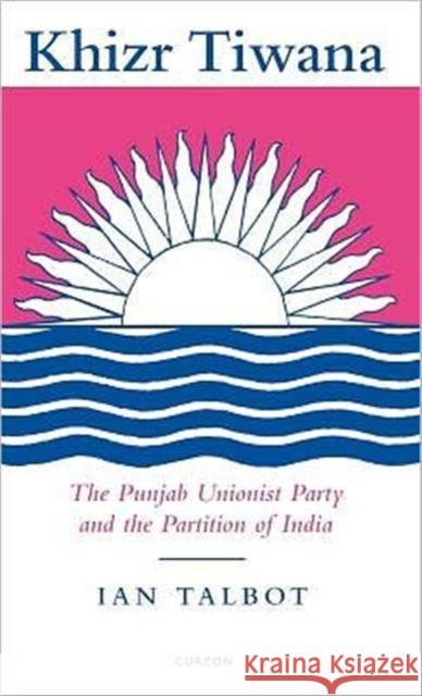 Khizr Tiwana, the Punjab Unionist Party and the Partition of India Ian Talbot Talbot Ian 9780700704279 Routledge Chapman & Hall